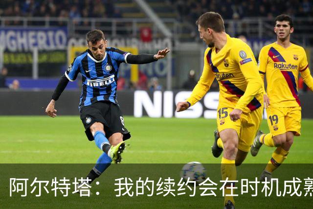 阿尔特塔：我的续约会在时机成熟时落实 要帮约克雷斯发挥出水平